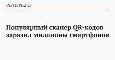 Популярный сканер QR-кодов заразил миллионы смартфонов - gazeta.ru