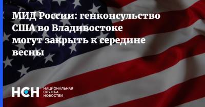 МИД России: генконсульство США во Владивостоке могут закрыть к середине весны - nsn.fm - Россия - Сша - Приморье край - Владивосток