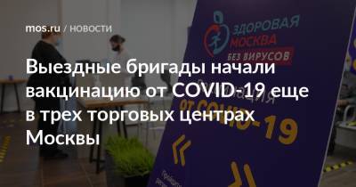 Анастасия Ракова - Выездные бригады начали вакцинацию от COVID-19 еще в трех торговых центрах Москвы - mos.ru - Москва