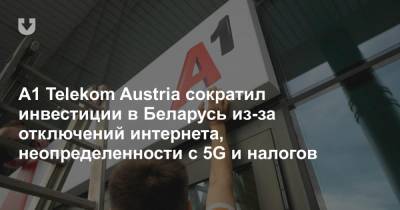 А1 Telekom Austria сократил инвестиции в Беларусь из-за отключений интернета, неопределенности с 5G и налогов - news.tut.by - Австрия