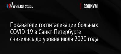 Россия - Показатели госпитализации больных COVID-19 в Санкт-Петербурге снизились до уровня июля 2020 года - ivbg.ru - Санкт-Петербург