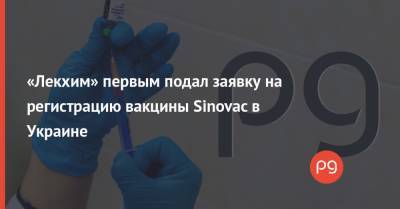 «Лекхим» первым подал заявку на регистрацию вакцины Sinovac в Украине - thepage.ua - Китай