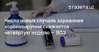Число новых случаев заражения коронавирусом снижается четвёртую неделю — ВОЗ - gazeta.uz - Узбекистан