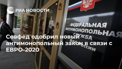 Совфед одобрил новый антимонопольный закон в связи с ЕВРО-2020 - ria.ru - Россия - Санкт-Петербург