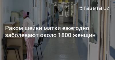 Раком шейки матки ежегодно заболевают около 1800 женщин - gazeta.uz - Узбекистан