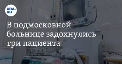 В подмосковной больнице задохнулись три пациента - ura.news - Московская обл.