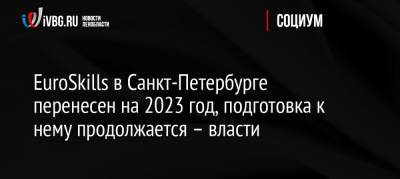 Александр Беглов - Россия - EuroSkills в Санкт-Петербурге перенесен на 2023 год, подготовка к нему продолжается – власти - ivbg.ru - Санкт-Петербург
