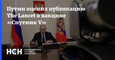 Владимир Путин - Путин оценил публикацию The Lancet о вакцине «Спутник V» - nsn.fm - Россия