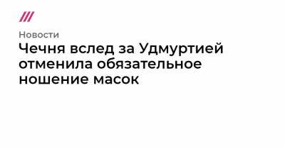 Чечня вслед за Удмуртией отменила обязательное ношение масок - tvrain.ru - Россия - республика Удмуртия - республика Чечня