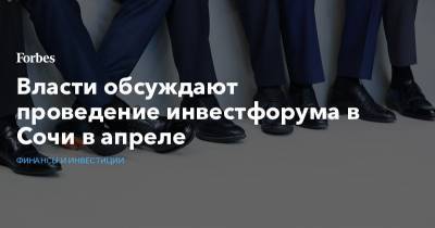 Владимир Путин - Дмитрий Медведев - Власти обсуждают проведение инвестфорума в Сочи в апреле - forbes.ru - Сочи