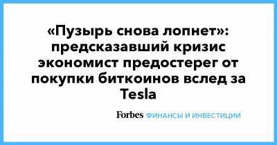 Нуриэль Рубини - «Пузырь снова лопнет»: предсказавший кризис экономист предостерег от покупки биткоинов вслед за Tesla - forbes.ru - Сша