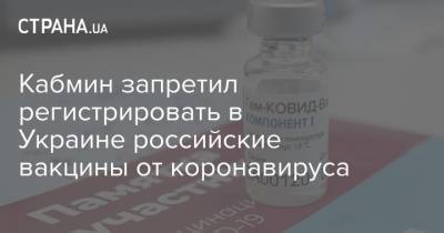 Кабмин запретил регистрировать в Украине российские вакцины от коронавируса - strana.ua - Россия