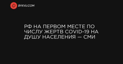 РФ на первом месте по числу жертв COVID-19 на душу населения — СМИ - bykvu.com - Россия - Москва