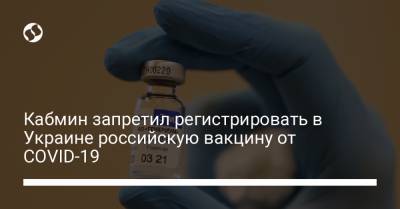 Кабмин запретил регистрировать в Украине российскую вакцину от COVID-19 - liga.net