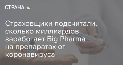 Страховщики подсчитали, сколько миллиардов заработает Big Pharma на препаратах от коронавируса - strana.ua