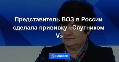 Представитель ВОЗ в России сделала прививку «Спутником V» - news.mail.ru - Россия