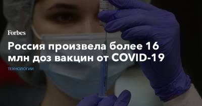 Россия произвела более 16 млн доз вакцин от COVID-19 - forbes.ru - Россия