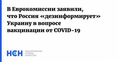Валдис Домбровскис - В Еврокомиссии заявили, что Россия «дезинформирует» Украину в вопросе вакцинации от COVID-19 - nsn.fm - Россия - Украина