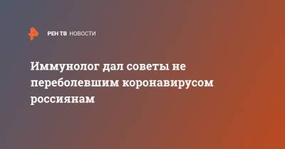 Владимир Болибок - Иммунолог дал советы не переболевшим коронавирусом россиянам - ren.tv