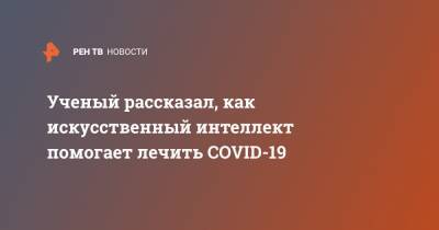 Михаил Беляев - Ученый рассказал, как искусственный интеллект помогает лечить COVID-19 - ren.tv