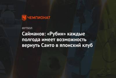 Рустем Сайманов - Сайманов: «Рубин» каждые полгода имеет возможность вернуть Саито в японский клуб - championat.com