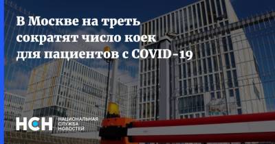 В Москве на треть сократят число коек для пациентов с COVID-19 - nsn.fm - Москва