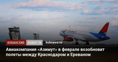 Авиакомпания «Азимут» в феврале возобновит полеты между Краснодаром и Ереваном - kubnews.ru - Краснодар - Армения - Ереван