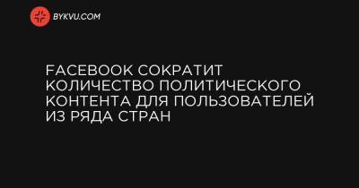 Марк Цукерберг - Facebook сократит количество политического контента для пользователей из ряда стран - bykvu.com - Украина - Канада - Бразилия - Индонезия