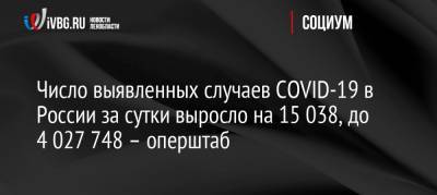 Число выявленных случаев COVID-19 в России за сутки выросло на 15 038, до 4 027 748 – оперштаб - ivbg.ru - Россия