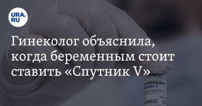 Ирина Филатова - Гинеколог объяснила, когда беременным стоит ставить «Спутник V» - ura.news