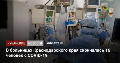 В больницах Краснодарского края скончались 16 человек с COVID-19 - kubnews.ru - Краснодарский край - Краснодар - Новороссийск - район Брюховецкий