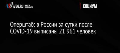 Оперштаб: в России за сутки после COVID-19 выписаны 21 961 человек - ivbg.ru - Россия - Санкт-Петербург - Москва - Московская обл.