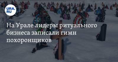 На Урале лидеры ритуального бизнеса записали гимн похоронщиков. Видео - ura.news - Екатеринбург