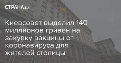 Киевсовет выделил 140 миллионов гривен на закупку вакцины от коронавируса для жителей столицы - strana.ua - Киев