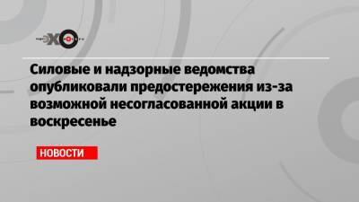 Алексей Навальный - Силовые и надзорные ведомства опубликовали предостережения из-за возможной несогласованной акции в воскресенье - echo.msk.ru