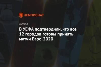 Андреас Шар - В УЕФА подтвердили, что все 12 городов готовы принять матчи Евро-2020 - championat.com - Санкт-Петербург