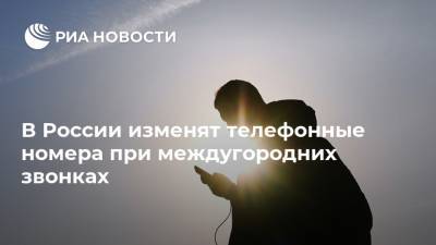 В России изменят телефонные номера при междугородних звонках - ria.ru - Россия - Москва