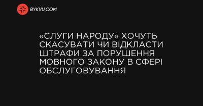 «Слуги народу» хочуть скасувати чи відкласти штрафи за порушення мовного закону в сфері обслуговування - bykvu.com - Украина