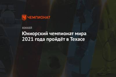 Юниорский чемпионат мира 2021 года пройдёт в Техасе - championat.com - Россия - Финляндия - Сша - Чехия - штат Техас