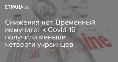 Снижения нет. Временный иммунитет к Covid-19 получили меньше четверти украинцев - strana.ua