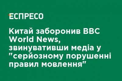 Китай запретил BBC World News, обвинив медиа в "серьезном нарушении правил вещания" - ru.espreso.tv - Китай