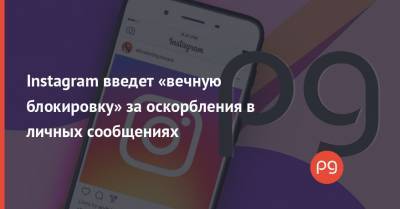 Instagram введет «вечную блокировку» за оскорбления в личных сообщениях - thepage.ua
