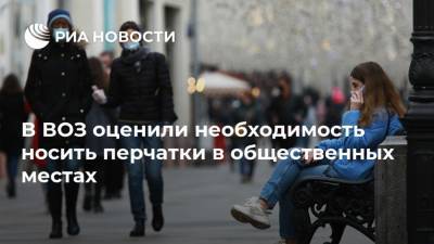 Мелита Вуйнович - В ВОЗ оценили необходимость носить перчатки в общественных местах - ria.ru - Россия - Москва