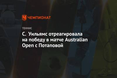 Серена Уильямс - Анастасия Потапова - С. Уильямс отреагировала на победу в матче Australian Open с Потаповой - championat.com - Сша - Австралия - Виктория