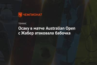 Наоми Осака - Осаку в матче Australian Open с Жабер атаковала бабочка - championat.com - Япония - Австралия - Тунис