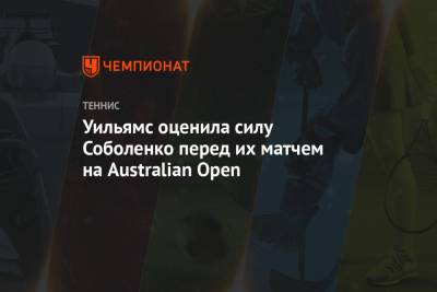 Арина Соболенко - Серена Уильямс - Бен Ротенберг - Уильямс оценила силу Соболенко перед их матчем на Australian Open - championat.com - Сша - Австралия