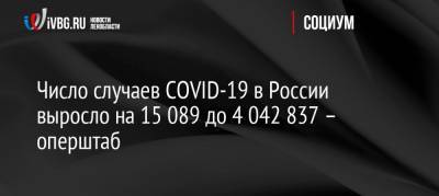 Число случаев COVID-19 в России выросло на 15 089 до 4 042 837 – оперштаб - ivbg.ru - Россия - Украина