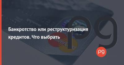 Банкротство или реструктуризация кредитов. Что выбрать - thepage.ua