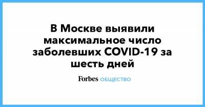 В Москве выявили максимальное число заболевших COVID-19 за шесть дней - forbes.ru - Россия - Москва