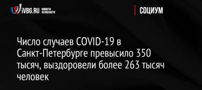 Россия - Число случаев COVID-19 в Санкт-Петербурге превысило 350 тысяч, выздоровели более 263 тысяч человек - ivbg.ru - Санкт-Петербург